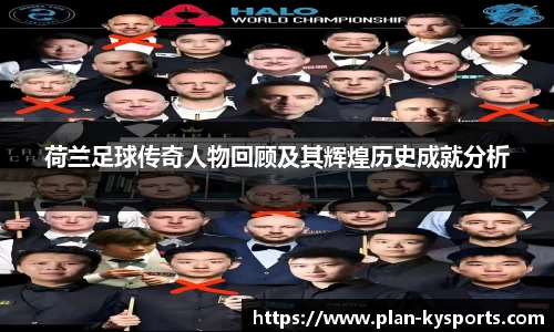 荷兰足球传奇人物回顾及其辉煌历史成就分析