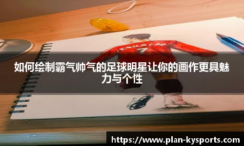 如何绘制霸气帅气的足球明星让你的画作更具魅力与个性
